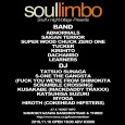 SOUL LIMBO @下北沢BASEMENTBAR、THREE(2会場同時開催) 11月16日(水) OPEN:18:00 Ticket ADV ¥3000 BasementBar WebSite http://www.toos.co.jp/basementbar/b_main.html ePlus http://sort.eplus.jp/sys/T1U14P0010843P006001P002202780P0030001 ●BAND ABNORMALS SAIGAN TERROR TUCKER SUPER WOOD CHUCK ZERO ONE KIRIHITO DACHAMBO LEARNERS ●DJ 須永辰緒 S-ONE THE GANGSTA(FUCK YOU WE’RE FROM SHIMOKITA SCRAMBLE CROSSING) 日下部(MACKDADDY TRAXXX) KATSUHISA SUZUKI 茗荷 HIROTH(COKEHEAD HIPSTERS)